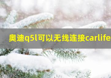 奥迪q5l可以无线连接carlife