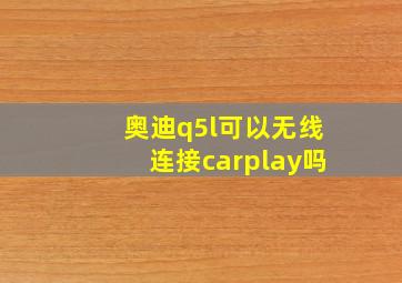 奥迪q5l可以无线连接carplay吗