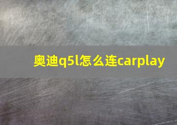 奥迪q5l怎么连carplay