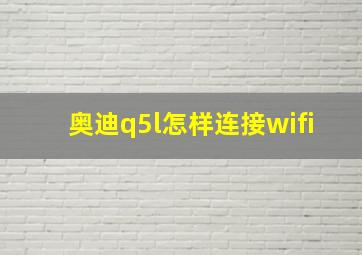 奥迪q5l怎样连接wifi