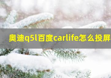 奥迪q5l百度carlife怎么投屏