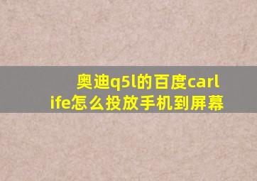 奥迪q5l的百度carlife怎么投放手机到屏幕