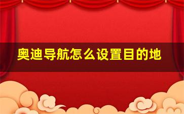 奥迪导航怎么设置目的地