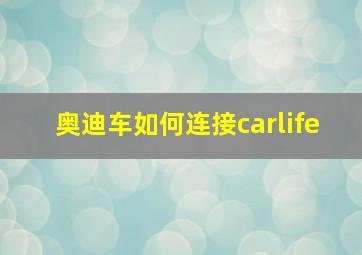 奥迪车如何连接carlife