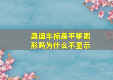 奥迪车标是平移图形吗为什么不显示