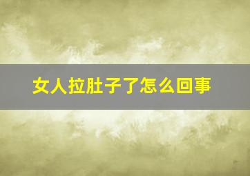 女人拉肚子了怎么回事