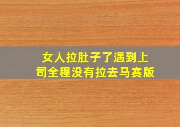 女人拉肚子了遇到上司全程没有拉去马赛版