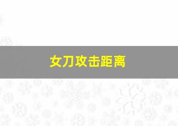 女刀攻击距离