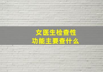 女医生检查性功能主要查什么