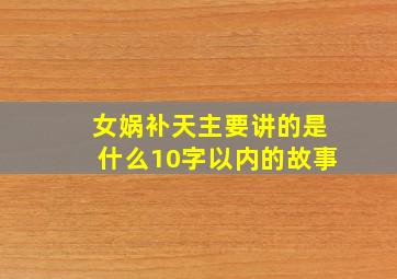 女娲补天主要讲的是什么10字以内的故事