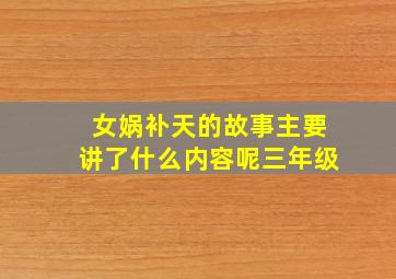 女娲补天的故事主要讲了什么内容呢三年级