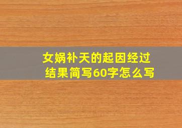 女娲补天的起因经过结果简写60字怎么写