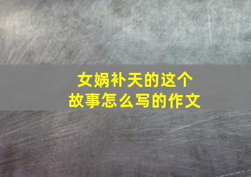 女娲补天的这个故事怎么写的作文