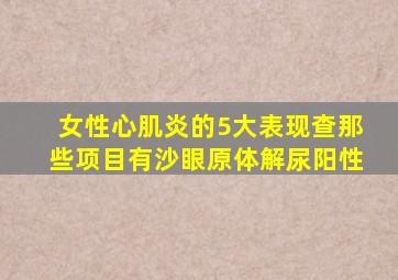 女性心肌炎的5大表现查那些项目有沙眼原体解尿阳性