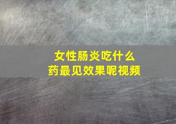 女性肠炎吃什么药最见效果呢视频