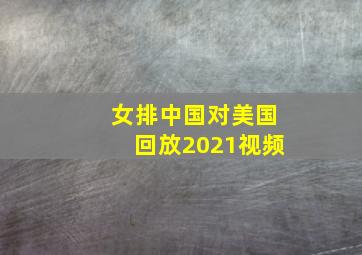 女排中国对美国回放2021视频