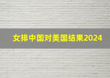 女排中国对美国结果2024