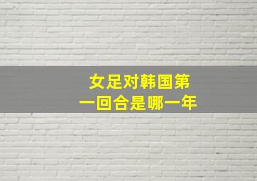 女足对韩国第一回合是哪一年