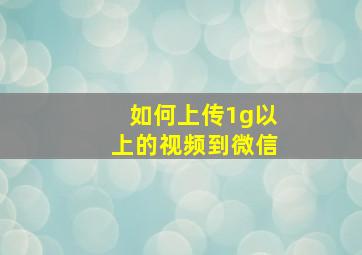 如何上传1g以上的视频到微信