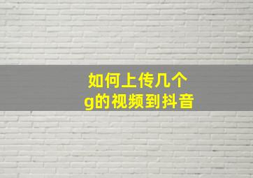 如何上传几个g的视频到抖音