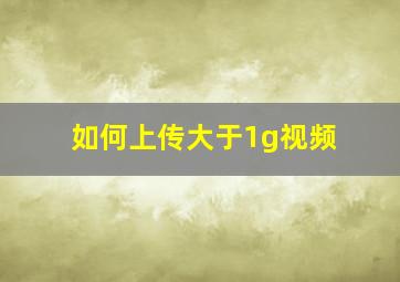 如何上传大于1g视频