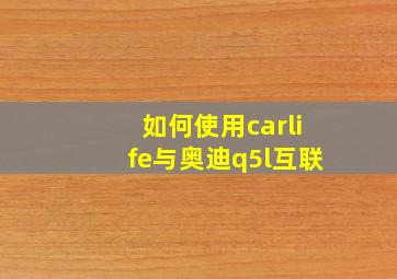 如何使用carlife与奥迪q5l互联