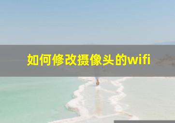 如何修改摄像头的wifi