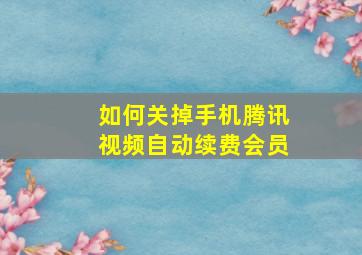 如何关掉手机腾讯视频自动续费会员