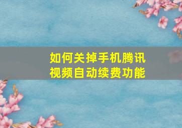 如何关掉手机腾讯视频自动续费功能