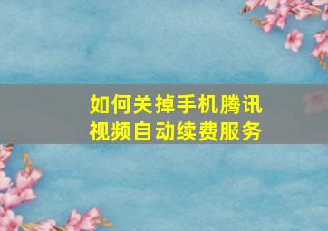 如何关掉手机腾讯视频自动续费服务