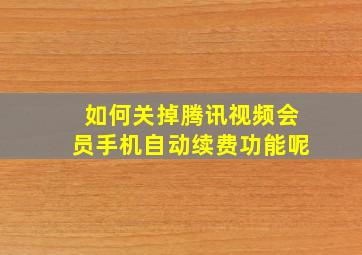 如何关掉腾讯视频会员手机自动续费功能呢