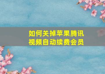 如何关掉苹果腾讯视频自动续费会员