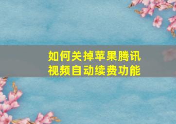 如何关掉苹果腾讯视频自动续费功能