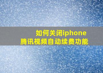 如何关闭iphone腾讯视频自动续费功能