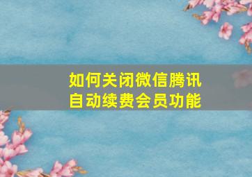 如何关闭微信腾讯自动续费会员功能