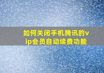 如何关闭手机腾讯的vip会员自动续费功能