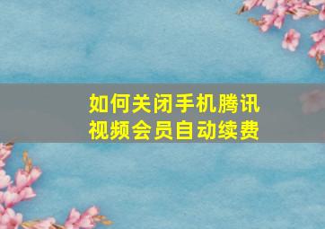 如何关闭手机腾讯视频会员自动续费