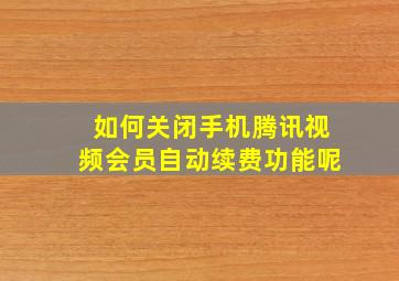 如何关闭手机腾讯视频会员自动续费功能呢