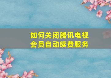 如何关闭腾讯电视会员自动续费服务