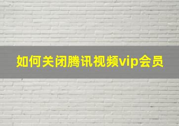 如何关闭腾讯视频vip会员