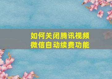 如何关闭腾讯视频微信自动续费功能