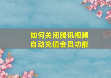 如何关闭腾讯视频自动充值会员功能