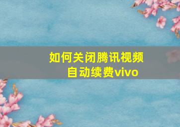 如何关闭腾讯视频自动续费vivo