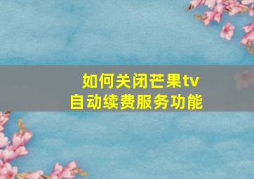 如何关闭芒果tv自动续费服务功能