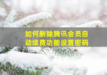 如何删除腾讯会员自动续费功能设置密码