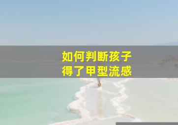 如何判断孩子得了甲型流感