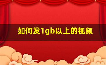 如何发1gb以上的视频