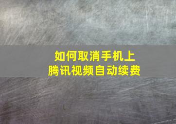 如何取消手机上腾讯视频自动续费