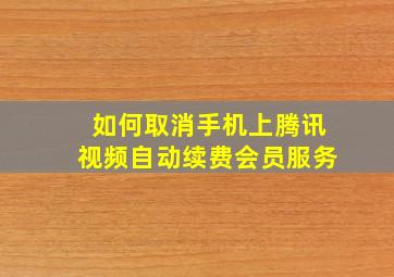 如何取消手机上腾讯视频自动续费会员服务