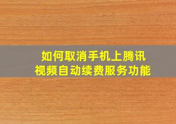 如何取消手机上腾讯视频自动续费服务功能